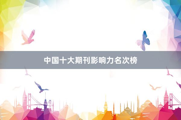 中国十大期刊影响力名次榜
