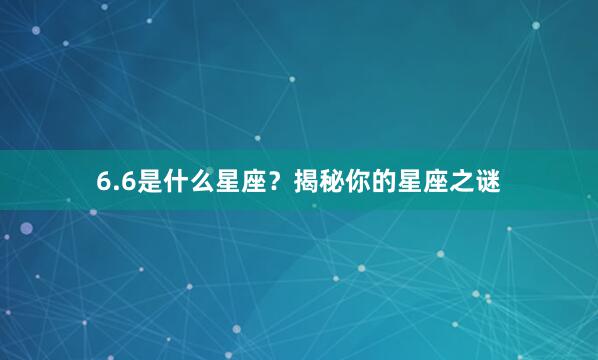 6.6是什么星座？揭秘你的星座之谜
