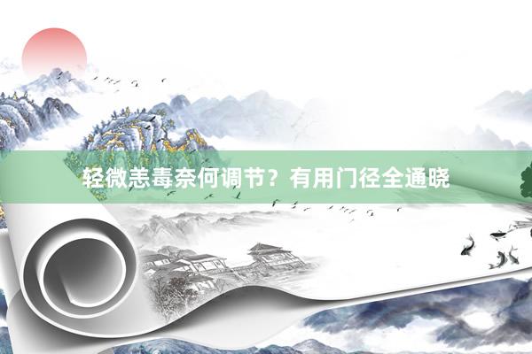 轻微恙毒奈何调节？有用门径全通晓